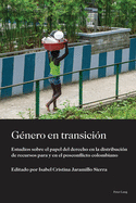 G?nero En Transici?n: Estudios Sobre El Papel del Derecho En La Distribuci?n de Recursos Para Y En El Posconflicto Colombiano