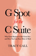 G Spot for the C Suite: Why Great Business Is Like Great Sex-and How You Can Have More of Both