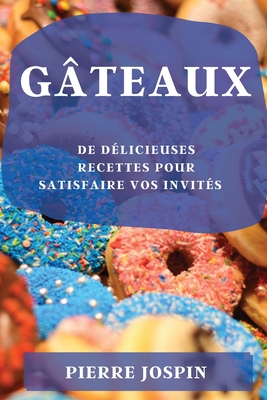 G?teaux: de D?licieuses Recettes Pour Satisfaire Vos Invit?s - Jospin, Pierre