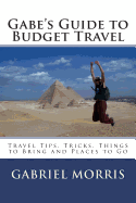 Gabe's Guide to Budget Travel: Travel Tips, Tricks, Things to Bring and Places to Go