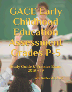 Gace Early Childhood Education Assessment Grades P-5: Study Guide & Practice Exam 2018 - 19