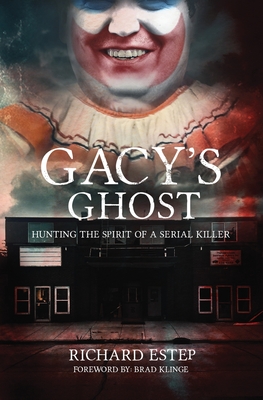 Gacy's Ghost: Hunting the Spirit of a Serial Killer - Klinge, Brad (Foreword by), and Estep, Richard