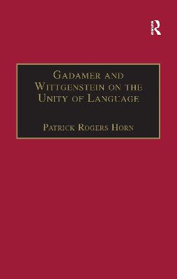 Gadamer and Wittgenstein on the Unity of Language: Reality and Discourse Without Metaphysics - Horn, Patrick Rogers