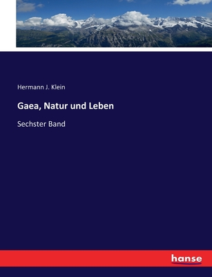 Gaea, Natur und Leben: Sechster Band - Klein, Hermann J