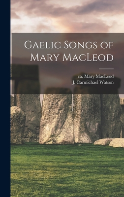 Gaelic Songs of Mary MacLeod - MacLeod, Mary Ca 1615-Ca 1707 (Creator), and Watson, J Carmichael (James Carmicha (Creator)