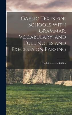 Gaelic Texts for Schools With Grammar, Vocabulary, and Full Notes and Execeses on Parsing - Gillies, Hugh Cameron