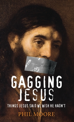 Gagging Jesus: Things Jesus said we wish He hadn't - Moore, Phil