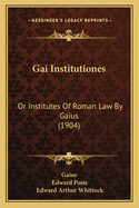 Gai Institutiones: Or Institutes Of Roman Law By Gaius (1904)