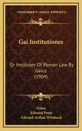 Gai Institutiones: Or Institutes Of Roman Law By Gaius (1904)