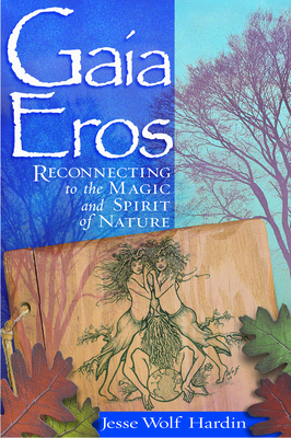 Gaia Eros: Reconnecting to the Magic and Spirit of Nature - Hardin, Jesse Wolf