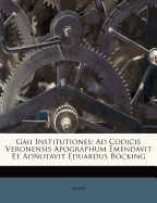 Gaii Institutiones: Ad Codicis Veronensis Apographum Emendavit Et Adnotavit Eduardus Bcking
