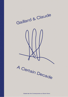 Gaillard & Claude: A Certain Decade - Chateign, Yann, and Gielen, Denis