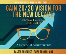 Gain 20/20 Vision For The New Decade! 10-Year Calendar 2020-2030: A Decade of Achievement!