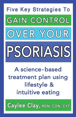 Gain Control Over Your Psoriasis - Clay, Caylee, and Benvin, Nicole Marie (Foreword by)