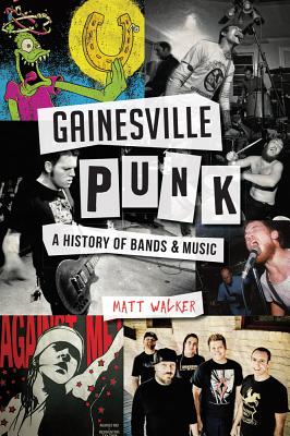 Gainesville Punk: A History of Bands & Music - Walker, Matt