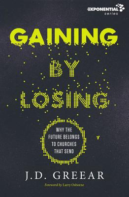 Gaining By Losing: Why the Future Belongs to Churches that Send - Greear, J.D., and Osborne, Larry (Foreword by)