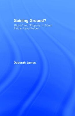 Gaining Ground?: Rights and Property in South African Land Reform - James, Deborah, Dr.