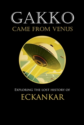 Gakko Came From Venus: Exploring the Lost History of Eckankar - Lane, David