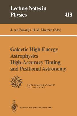 Galactic High-Energy Astrophysics High-Accuracy Timing and Positional Astronomy: Lectures Held at the Astrophysics School IV Organized by the European Astrophysics Doctoral Network (EADN) in Graz, Austria, 19-31 August 1991 - Paradijs, Jan van (Editor), and Maitzen, Hans M. (Editor)