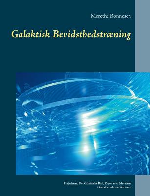 Galaktisk Bevidsthedstrning: Plejaderne, Det galaktiske R?d, Kryon med Metatron i kanaliserede meditationer - Bonnesen, Merethe