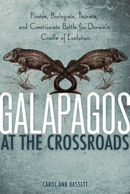 Galapagos at the Crossroads: Pirates, Biologists, Tourists, and Creationists Battle for Darwin's Cradle of Evolution - Bassett, Carol