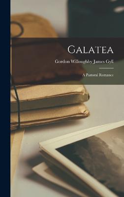 Galatea: A Pastoral Romance - Gyll, Gordon Willoughby James