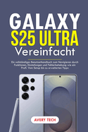 Galaxy S25 Ultra Vereinfacht: Ein Vollstndiges Benutzerhandbuch Zum Navigieren Durch Funktionen, Einstellungen Und Fehlerbehebung Wie Ein Profi. Vom Setup Bis Zu Erweiterten Tipps.