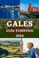 Gales Gu?a Tur?stico: Su compaero de viaje esencial para explorar, experimentar y descubrir la rica historia, los impresionantes paisajes y la vibrante cultura de Gales