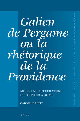 Galien de Pergame Ou La Rh?torique de la Providence: M?decine, Litt?rature Et Pouvoir ? Rome - Petit, Caroline