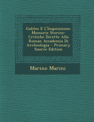 Galileo E l'Inquisizione Memorie Storico-Critiche Dirette Alla Roman Accademia Di Archeologia (Classic Reprint) - Marini, Marino