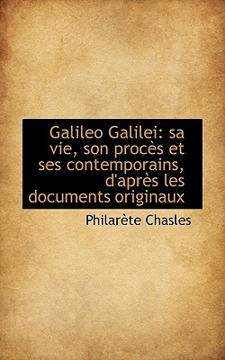 Galileo Galilei: Sa Vie, Son Proc?'s Et Ses Contemporains, D'Apr?'s Les Documents Originaux - Chasles, Philarete