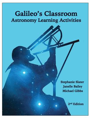 Galileo's Classroom: Astronomy Learning Activities, 2nd Edition - Bailey, Janelle M, Professor, and Gibbs, Michael G, and Slater, Timothy F (Foreword by)