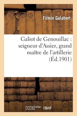 Galiot de Genouillac: Seigneur d'Assier, Grand Ma?tre de l'Artillerie - Galabert, Firmin, and Gary, Justin