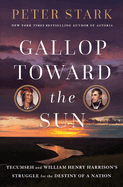 Gallop Toward the Sun: Tecumseh and William Henry Harrison's Struggle for the Destiny of a Nation