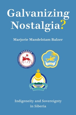 Galvanizing Nostalgia?: Indigeneity and Sovereignty in Siberia - Balzer, Marjorie Mandelstam