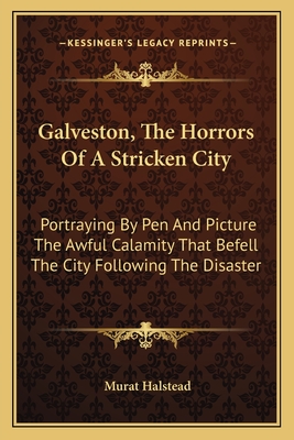 Galveston, The Horrors Of A Stricken City: Portraying By Pen And Picture The Awful Calamity That Befell The City Following The Disaster - Halstead, Murat