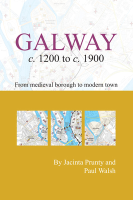 Galway C.1200 to C.1900: From Medeival Borough to Modern City: From Medieval Borough to Modern City - Prunty, Jacinta, Dr., and Walsh, Paul