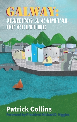 Galway: Making a Capital of Culture - Collins, Patrick, and Higgins, President MIchael D. (Foreword by)