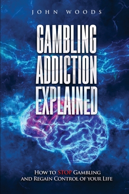 Gambling Addiction Explained. 2022: How to STOP Gambling and Regain Control of your Life. - Woods, John