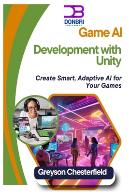 Game AI Development with Unity: Create Smart, Adaptive AI for Your Games - Chesterfield, Greyson