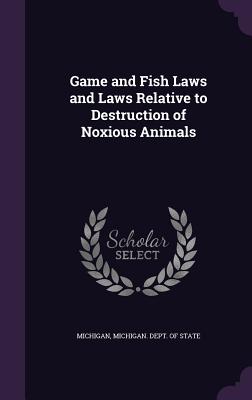 Game and Fish Laws and Laws Relative to Destruction of Noxious Animals - Michigan, and Michigan Dept of State (Creator)