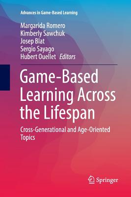 Game-Based Learning Across the Lifespan: Cross-Generational and Age-Oriented Topics - Romero, Margarida (Editor), and Sawchuk, Kimberly (Editor), and Blat, Josep (Editor)