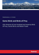 Game Birds and Birds of Prey: Life Histories of one hundred and seventy Birds of Prey, Game Birds and Water Fowls