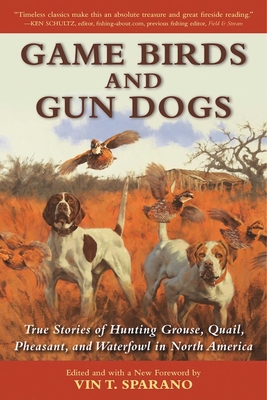 Game Birds and Gun Dogs: True Stories of Hunting Grouse, Quail, Pheasant, and Waterfowl in North America - Sparano, Vin T, and Healy, Joseph B