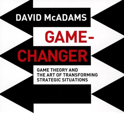 Game-Changer: Game Theory and the Art of Transforming Strategic Situations - McAdams, David (Narrator), and Gardner, Grover, Professor (Narrator)