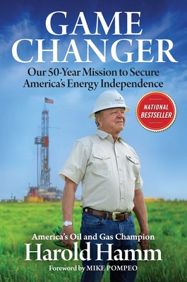 Game Changer: Our Fifty-Year Mission to Secure America's Energy Independence - Hamm, Harold, and Pompeo, Mike (Foreword by)