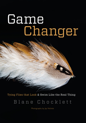 Game Changer: Tying Flies That Look and Swim Like the Real Thing - Chocklett, Blane, and Nichols, Jay (Photographer), and Dahlberg, Larry (Foreword by)