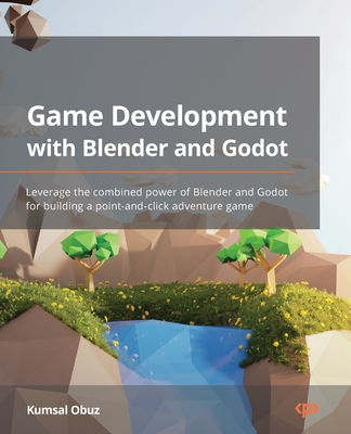 Game Development with Blender and Godot: Leverage the combined power of Blender and Godot for building a point-and-click adventure game - Obuz, Kumsal