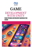 Game Development with Unity: Create 3D Games and Interactive Experiences from Scratch