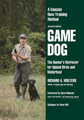 Game Dog: The Hunter's Retriever for Upland Birds and Waterfowl-A Concise New Training Method - Wolters, Richard a